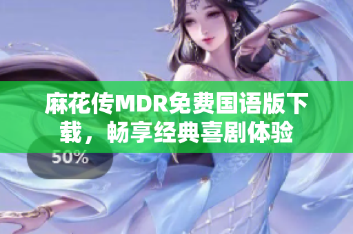 麻花傳MDR免費(fèi)國(guó)語(yǔ)版下載，暢享經(jīng)典喜劇體驗(yàn)