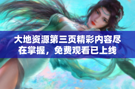 大地資源第三頁精彩內(nèi)容盡在掌握，免費(fèi)觀看已上線