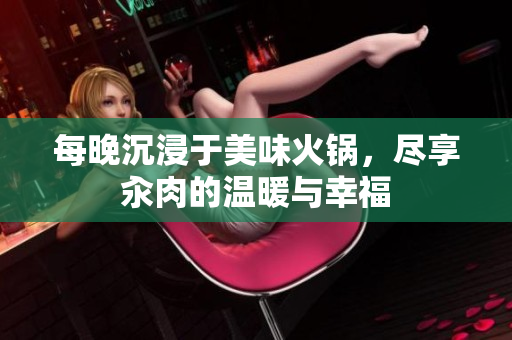 每晚沉浸于美味火鍋，盡享汆肉的溫暖與幸福