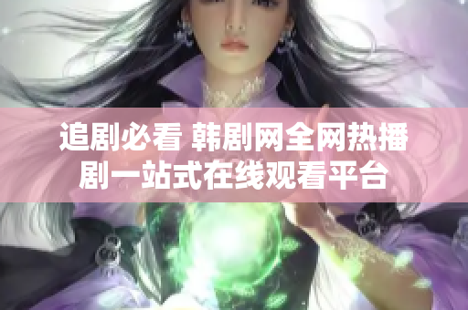 追劇必看 韓劇網(wǎng)全網(wǎng)熱播劇一站式在線觀看平臺(tái)