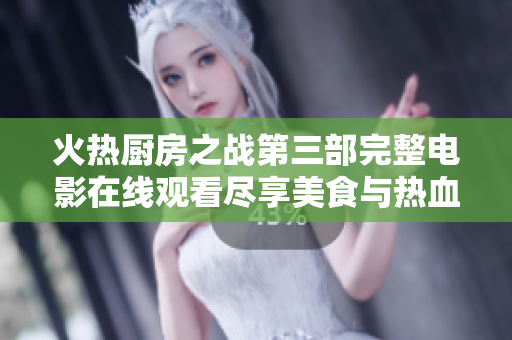 火熱廚房之戰(zhàn)第三部完整電影在線觀看盡享美食與熱血激戰(zhàn)樂(lè)趣
