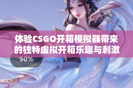 體驗CSGO開箱模擬器帶來的獨特虛擬開箱樂趣與刺激