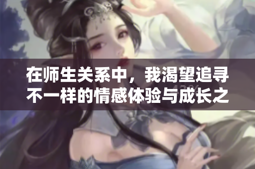 在師生關(guān)系中，我渴望追尋不一樣的情感體驗(yàn)與成長(zhǎng)之旅