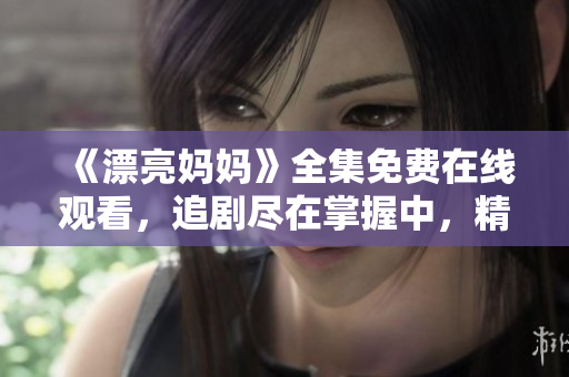 《漂亮媽媽》全集免費(fèi)在線(xiàn)觀看，追劇盡在掌握中，精彩不斷！