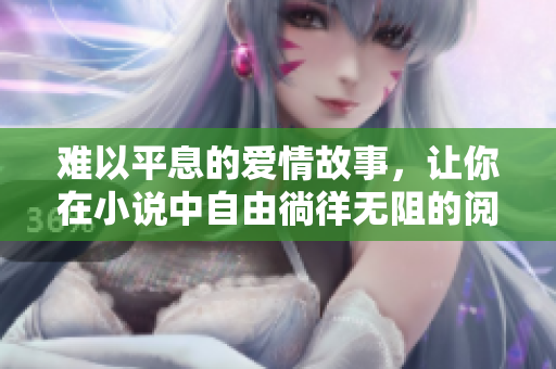 難以平息的愛情故事，讓你在小說中自由徜徉無阻的閱讀之旅