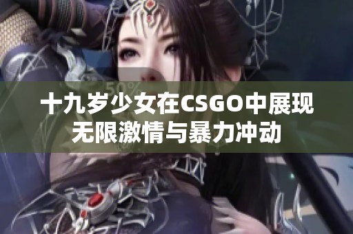 十九歲少女在CSGO中展現無限激情與暴力沖動