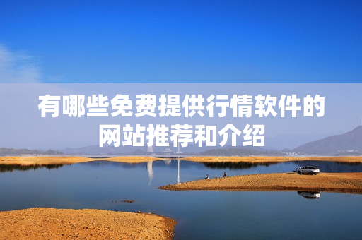 有哪些免費提供行情軟件的網(wǎng)站推薦和介紹