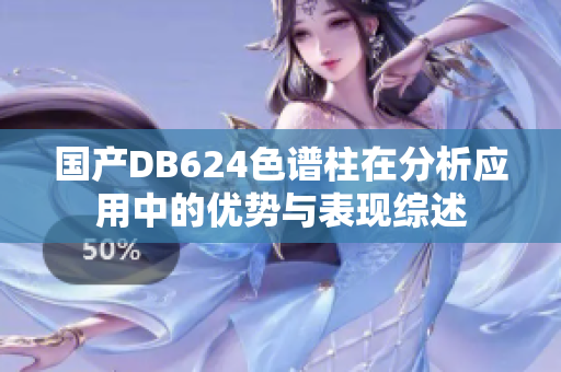 國產(chǎn)DB624色譜柱在分析應(yīng)用中的優(yōu)勢與表現(xiàn)綜述