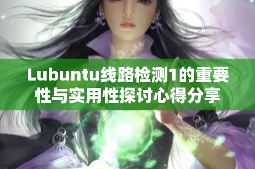 Lubuntu線路檢測1的重要性與實用性探討心得分享