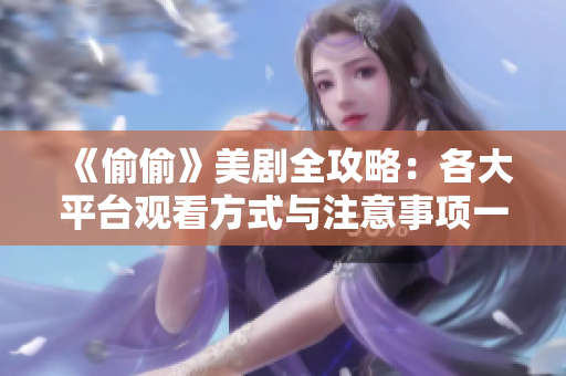 《偷偷》美劇全攻略：各大平臺觀看方式與注意事項一覽