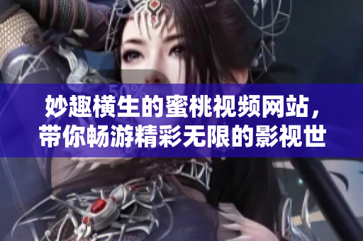 妙趣橫生的蜜桃視頻網(wǎng)站，帶你暢游精彩無(wú)限的影視世界