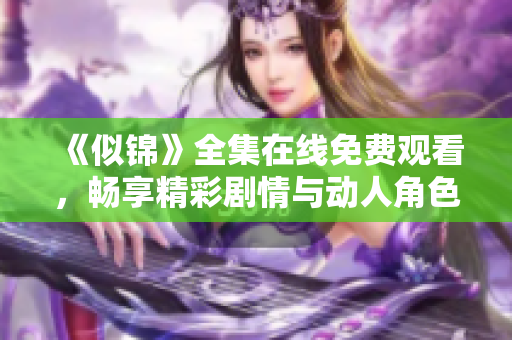 《似錦》全集在線免費觀看，暢享精彩劇情與動人角色的視覺盛宴