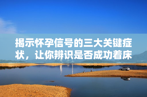 揭示懷孕信號(hào)的三大關(guān)鍵癥狀，讓你辨識(shí)是否成功著床
