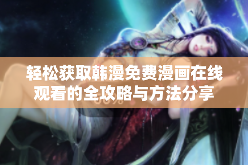 輕松獲取韓漫免費(fèi)漫畫在線觀看的全攻略與方法分享