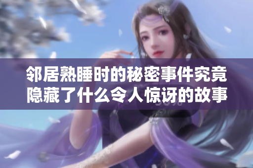 鄰居熟睡時(shí)的秘密事件究竟隱藏了什么令人驚訝的故事