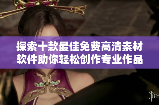 探索十款最佳免費(fèi)高清素材軟件助你輕松創(chuàng)作專業(yè)作品