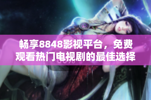 暢享8848影視平臺(tái)，免費(fèi)觀看熱門電視劇的最佳選擇