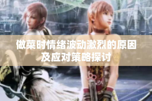 做菜時(shí)情緒波動(dòng)激烈的原因及應(yīng)對(duì)策略探討