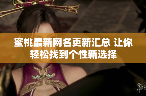 蜜桃最新網(wǎng)名更新匯總 讓你輕松找到個性新選擇
