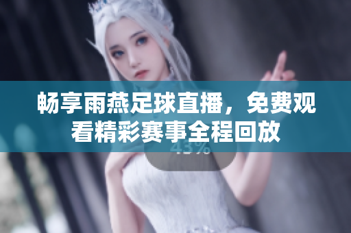 暢享雨燕足球直播，免費觀看精彩賽事全程回放