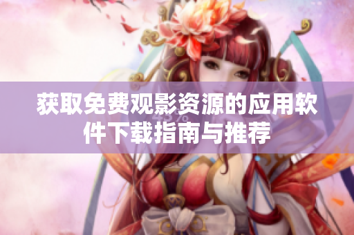 獲取免費觀影資源的應用軟件下載指南與推薦