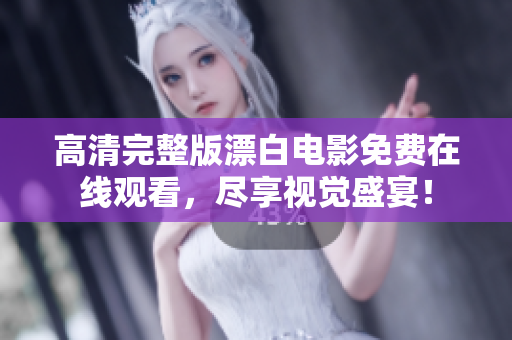 高清完整版漂白電影免費在線觀看，盡享視覺盛宴！