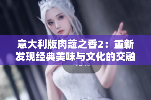 意大利版肉蔻之香2：重新發(fā)現(xiàn)經(jīng)典美味與文化的交融體驗