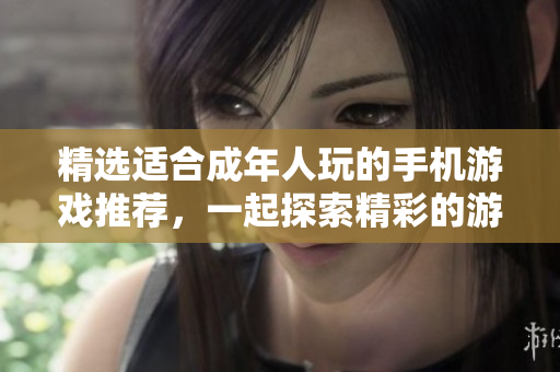 精選適合成年人玩的手機游戲推薦，一起探索精彩的游戲世界！
