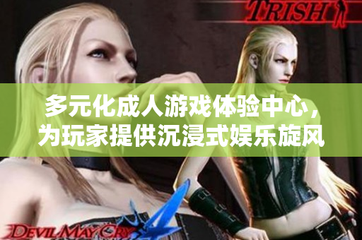 多元化成人游戲體驗中心，為玩家提供沉浸式娛樂旋風(fēng)