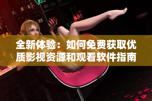 全新體驗(yàn)：如何免費(fèi)獲取優(yōu)質(zhì)影視資源和觀看軟件指南