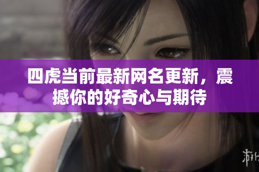 四虎當前最新網(wǎng)名更新，震撼你的好奇心與期待