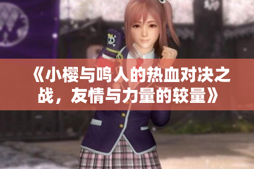 《小櫻與鳴人的熱血對(duì)決之戰(zhàn)，友情與力量的較量》