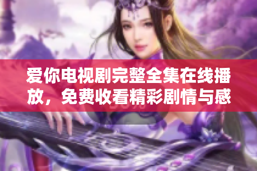 愛你電視劇完整全集在線播放，免費(fèi)收看精彩劇情與感人瞬間