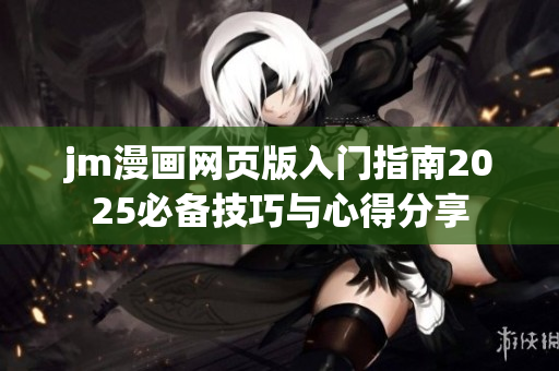 jm漫畫網(wǎng)頁版入門指南2025必備技巧與心得分享