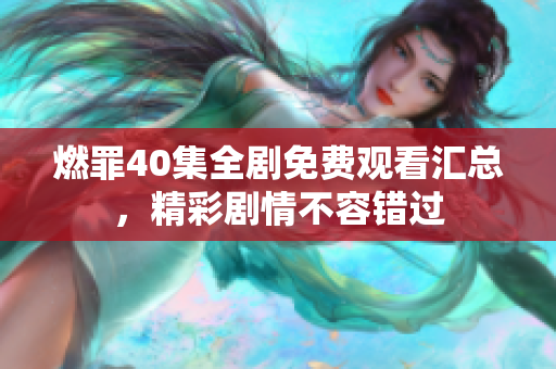 燃罪40集全劇免費觀看匯總，精彩劇情不容錯過