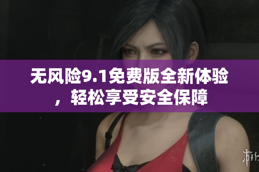 無風(fēng)險9.1免費版全新體驗，輕松享受安全保障