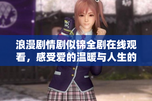 浪漫劇情劇似錦全劇在線觀看，感受愛的溫暖與人生的啟示