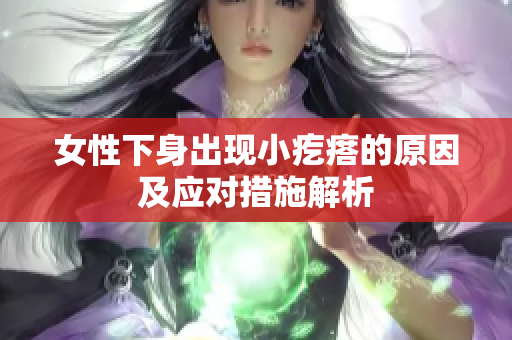 女性下身出現(xiàn)小疙瘩的原因及應對措施解析