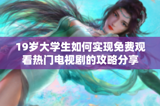 19歲大學(xué)生如何實(shí)現(xiàn)免費(fèi)觀看熱門電視劇的攻略分享