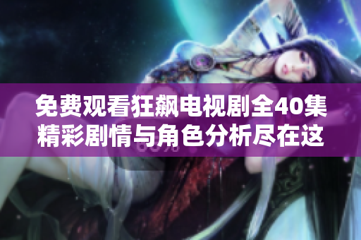 免費觀看狂飆電視劇全40集精彩劇情與角色分析盡在這里