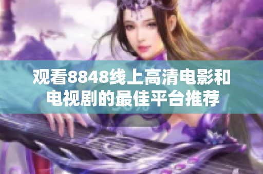觀看8848線上高清電影和電視劇的最佳平臺推薦