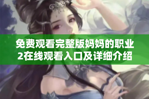 免費觀看完整版媽媽的職業(yè)2在線觀看入口及詳細介紹