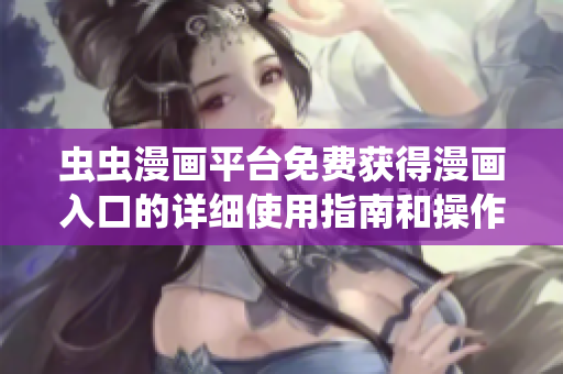 蟲(chóng)蟲(chóng)漫畫平臺(tái)免費(fèi)獲得漫畫入口的詳細(xì)使用指南和操作技巧