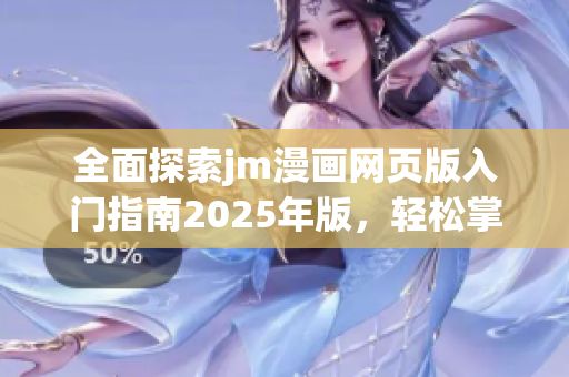 全面探索jm漫畫網(wǎng)頁版入門指南2025年版，輕松掌握使用技巧