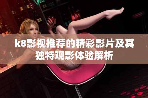 k8影視推薦的精彩影片及其獨(dú)特觀影體驗(yàn)解析