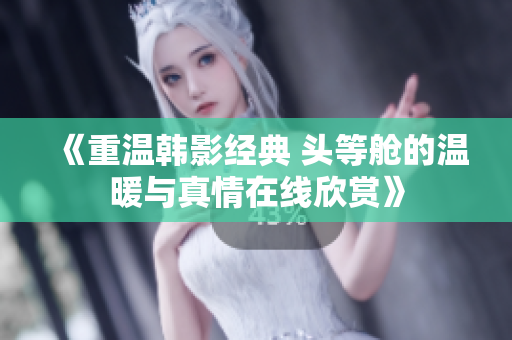 《重溫韓影經(jīng)典 頭等艙的溫暖與真情在線欣賞》