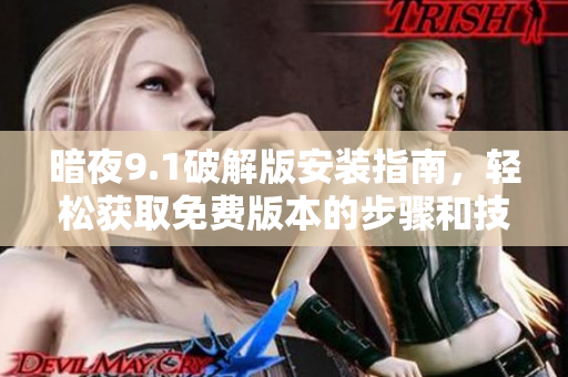 暗夜9.1破解版安裝指南，輕松獲取免費(fèi)版本的步驟和技巧