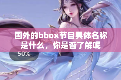 國外的bbox節(jié)目具體名稱是什么，你是否了解呢