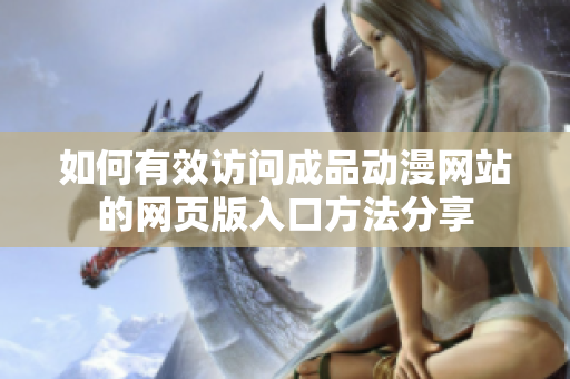 如何有效訪問成品動漫網(wǎng)站的網(wǎng)頁版入口方法分享