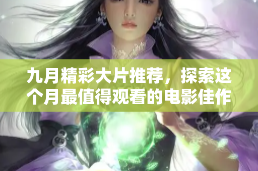 九月精彩大片推薦，探索這個(gè)月最值得觀看的電影佳作